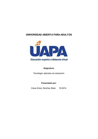 UNIVERSIDAD ABIERTA PARA ADULTOS
Asignatura:
Tecnología aplicada a la educación.
Presentado por:
César Arturo Sánchez Báez 16-0414.
 