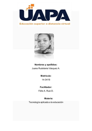 Nombres y apellidos:
Juana Rudelania Vásquez A.
Matricula:
14-3419
Facilitador:
Félix A. Ruiz D.
Materia:
Tecnología aplicada a la educación
 