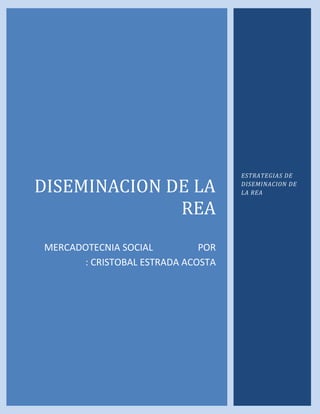 ESTRATEGIAS DE

DISEMINACION DE LA                 DISEMINACION DE
                                   LA REA


              REA
MERCADOTECNIA SOCIAL         POR
      : CRISTOBAL ESTRADA ACOSTA
 