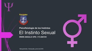 El Instinto Sexual
IRWIN ANGULO HPS -173-00010V
Barquisimeto, Venezuela, junio de 2018
Psicofisiología de los Instintos
 