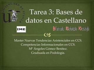 Master Nuevas Tendencias Asistenciales en CCS.
Competencias Informacionales en CCS.
Mº Ángeles Gómez Benítez.
Graduada en Podología.

 
