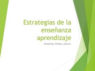 Estrategias de la
enseñanza
aprendizaje
Pimiento, Prieto, Julio H.
 