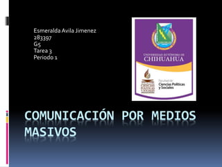 Esmeralda Avila Jimenez 
283397 
G5 
Tarea 3 
Periodo 1 
COMUNICACIÓN POR MEDIOS 
MASIVOS 
 