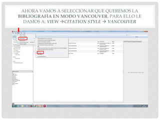 AHORA VAMOS A SELECCIONAR QUE QUEREMOS LA
BIBLIOGRAFÍA EN MODO VANCOUVER, PARA ELLO LE
DAMOS A: VIEW CITATION STYLE  VANCOUVER
 