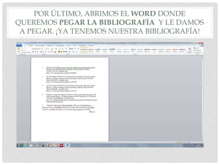 POR ÚLTIMO, ABRIMOS EL WORD DONDE
QUEREMOS PEGAR LA BIBLIOGRAFÍA Y LE DAMOS
A PEGAR. ¡YA TENEMOS NUESTRA BIBLIOGRAFÍA!
 