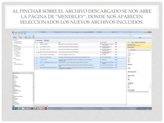 AL PINCHAR SOBRE EL ARCHIVO DESCARGADO SE NOS ABRE
LA PÁGINA DE “MENDELEY”, DONDE NOS APARECEN
SELECCIONADOS LOS NUEVOS ARCHIVOS INCLUIDOS.
 