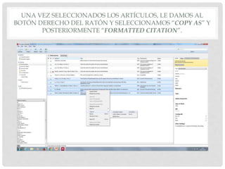 UNA VEZ SELECCIONADOS LOS ARTÍCULOS, LE DAMOS AL
BOTÓN DERECHO DEL RATÓN Y SELECCIONAMOS “COPY AS” Y
POSTERIORMENTE “FORMATTED CITATION”.
 