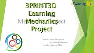 Autores: Victor Sanz Tajada
David Amilibia Munarriz
5 de Noviembre de 2015
3PRINT3D3PRINT3D
LearningLearning
MechanicsMechanics
ProjectProject
 