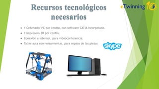 ● 1 Ordenador PC por centro, con software CATIA incorporado.
● 1 Impresora 3D por centro.
● Conexión a internet, para videoconferencia.
● Taller-aula con herramientas, para repaso de las piezas.
 