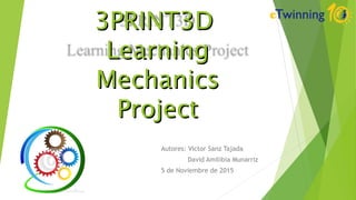Autores: Victor Sanz Tajada
David Amilibia Munarriz
5 de Noviembre de 2015
3PRINT3D3PRINT3D
LearningLearning
MechanicsMechanics
ProjectProject
 