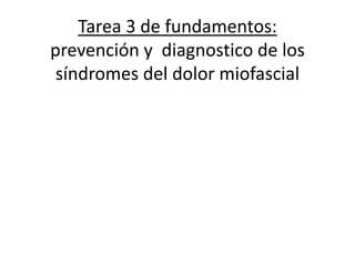 Tarea 3 de fundamentos:
prevención y diagnostico de los
síndromes del dolor miofascial
 