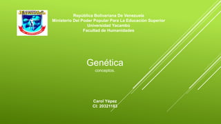 República Bolivariana De Venezuela 
Ministerio Del Poder Popular Para La Educación Superior 
Universidad Yacambù 
Facultad de Humanidades 
Carol Yépez 
CI: 20321183 
Genética 
conceptos.  