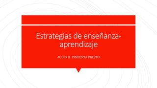 Estrategias de enseñanza-
aprendizaje
JULIO H. PIMIENTA PRIETO
 