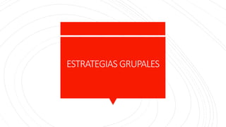 ESTRATEGIAS GRUPALES
 