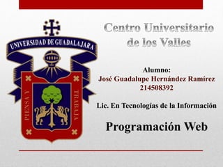 Alumno:
José Guadalupe Hernández Ramírez
214508392
Lic. En Tecnologías de la Información
Programación Web
 