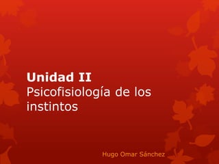Unidad II
Psicofisiología de los
instintos
Hugo Omar Sánchez
 
