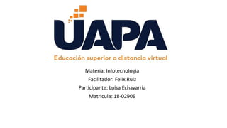 Materia: Infotecnologia
Facilitador: Felix Ruiz
Participante: Luisa Echavarria
Matricula: 18-02906
 