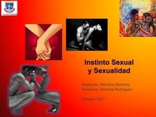 Instinto Sexual
y Sexualidad
Realizado: Moraima Martínez
Profesora: Xiomara Rodríguez
Febrero, 2017
 