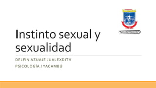 Instinto sexual y
sexualidad
DELFÍN AZUAJE JUALEXDITH
PSICOLOGÍA / YACAMBÚ
 