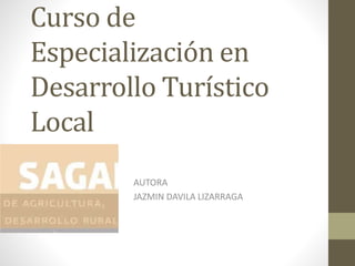 Curso de
Especialización en
Desarrollo Turístico
Local
AUTORA
JAZMIN DAVILA LIZARRAGA
 