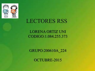 LECTORES RSS
LORENA ORTIZ UNI
CODIGO:1.084.255.373
GRUPO:200610A_224
OCTUBRE-2015
 