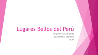 Lugares Bellos del Perú
Margarita DC Cesti Cardó
Estudiante de Economia
USMP
 