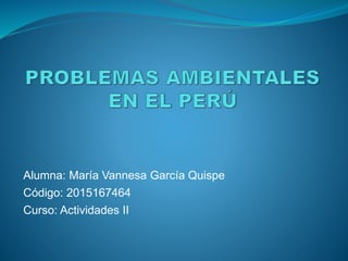 Alumna: María Vannesa García Quispe
Código: 2015167464
Curso: Actividades II
 