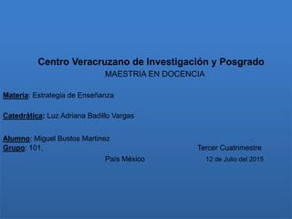 Centro Veracruzano de Investigación y Posgrado
MAESTRIA EN DOCENCIA
Materia: Estrategia de Enseñanza
Catedrática: Luz Adri...