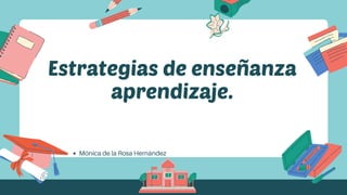 Estrategias de enseñanza
aprendizaje.
Mónica de la Rosa Hernández
 
