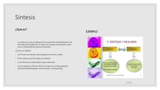 Síntesis
¿Qué es?
◦ La síntesis es una composición que permite la identificación de
las ideas principales de un texto, las cuales se presentan junto
con la interpretación personal de este.
¿Cómo se realiza?
◦ a) Primero se lee de manera general el tema o texto.
◦ b) Se seleccionan las ideas principales.
◦ c) Se elimina la información poco relevante.
◦ d) Se redacta el informe final con base en la interpretación
personal (parafraseada, estructurada y enriquecida).
EJEMPLO
25/06/2023
 