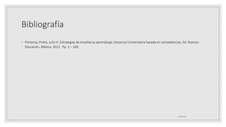 Bibliografía
◦ Pimienta, Prieto, Julio H. Estrategias de enseñanza aprendizaje. Docencia Universitaria basada en competencias. Ed. Pearson
Educación. México. 2012. Pp. 2 – 169.
25/06/2023
 