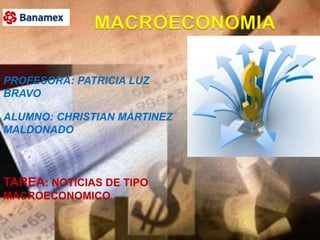 1 MACROECONOMIA PROFESORA: PATRICIA LUZ BRAVO ALUMNO: CHRISTIAN MARTINEZ MALDONADO TAREA: NOTICIAS DE TIPO MACROECONOMICO 