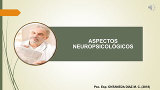 ASPECTOS
NEUROPSICOLÓGICOS
Psc. Esp. ONTANEDA DIAZ M. C. (2018)
 