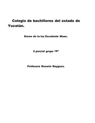 Colegio de bachilleres del estado de
Yucatán.
Karen de la luz Escalante Maas.
2 parcial grupo “P”
Profesora Rosario Raygoza.
 
