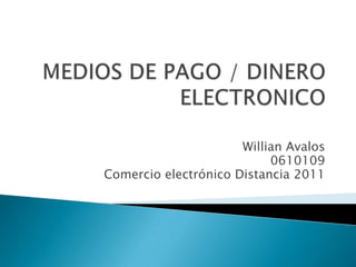 MEDIOS DE PAGO / DINERO ELECTRONICO Willian Avalos 0610109 Comercio electrónico Distancia 2011 
