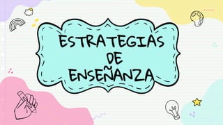 ESTRATEGIAS
DE
ENSEÑANZA
 