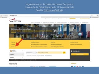 Ingresamos en la base de datos Scopus a
través de la Biblioteca de la Universidad de
Sevilla (bib.us.es/salud):
 