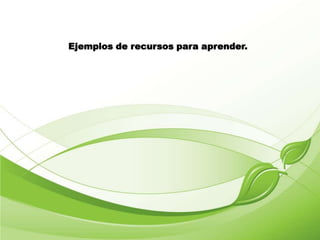 Ejemplos de recursos para aprender.
 