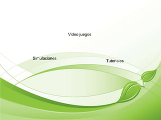 Video juegos
Simulaciones
Tutoriales
 