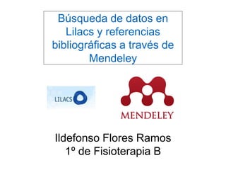 Búsqueda de datos en
Lilacs y referencias
bibliográficas a través de
Mendeley
Ildefonso Flores Ramos
1º de Fisioterapia B
 