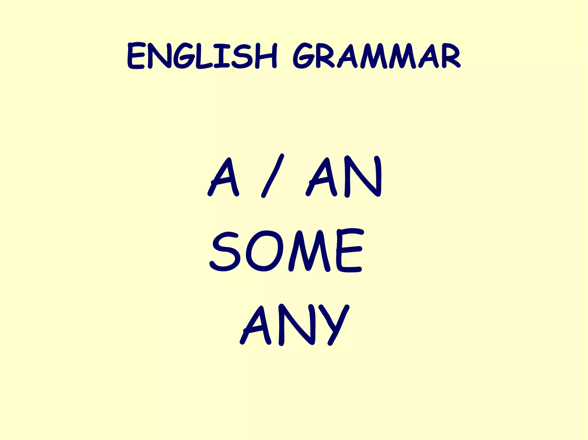 ENGLISH GRAMMAR
A / AN
SOME
ANY
