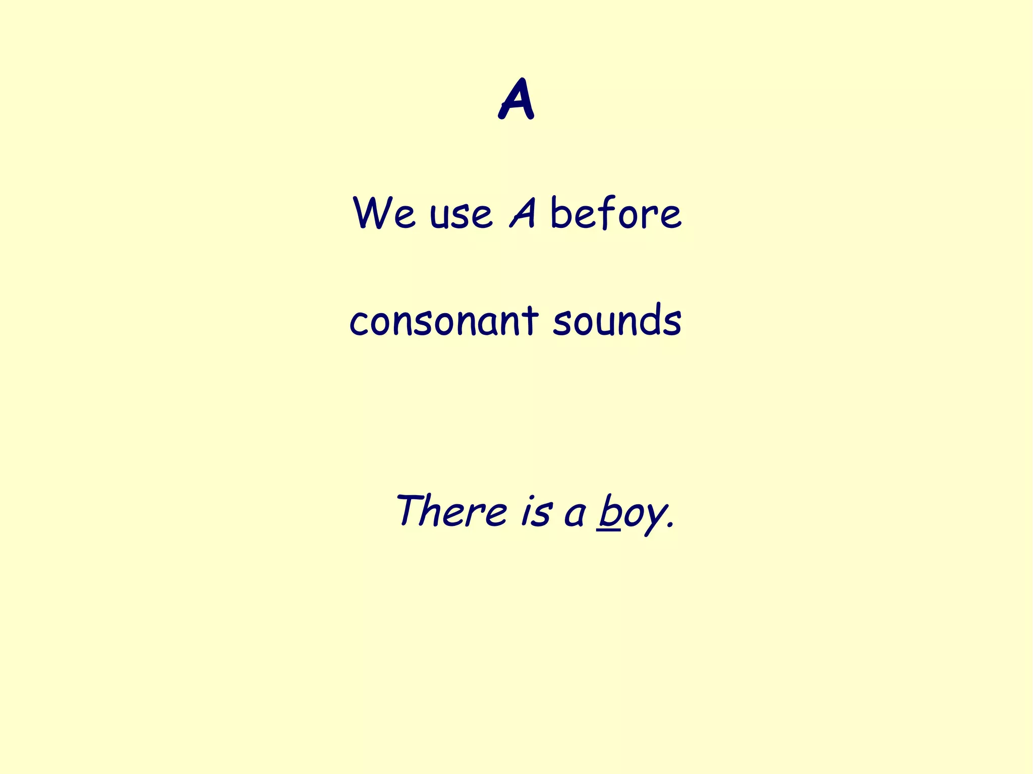 A
We use A before
There is a boy.
consonant sounds