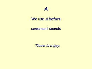 A
We use A before
There is a boy.
consonant sounds
 