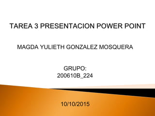 MAGDA YULIETH GONZALEZ MOSQUERA
GRUPO:
200610B_224
10/10/2015
 