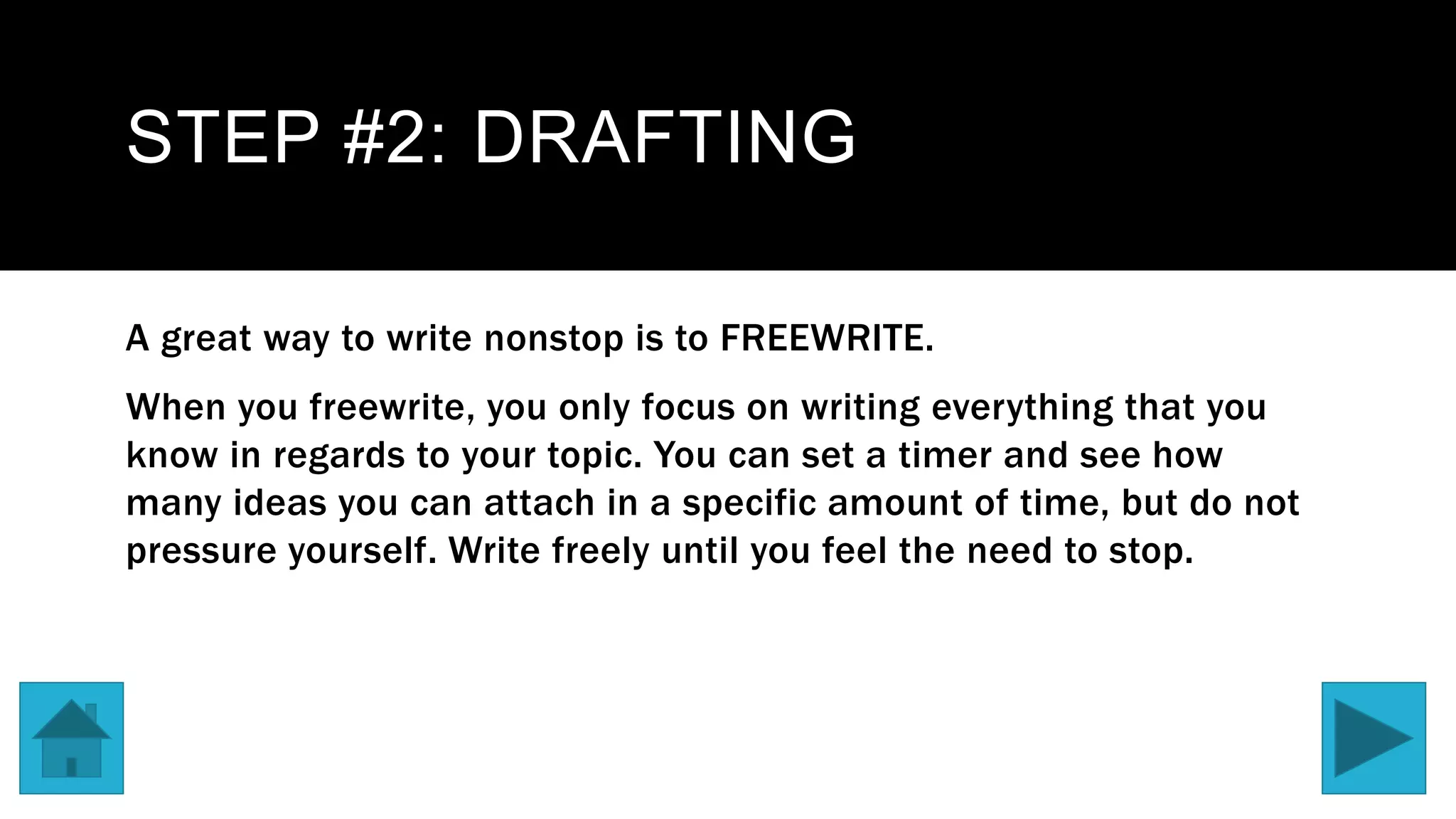 STEP #2: DRAFTING
A great way to write nonstop is to FREEWRITE.
When you freewrite, you only focus on writing everything that you
know in regards to your topic. You can set a timer and see how
many ideas you can attach in a specific amount of time, but do not
pressure yourself. Write freely until you feel the need to stop.
 