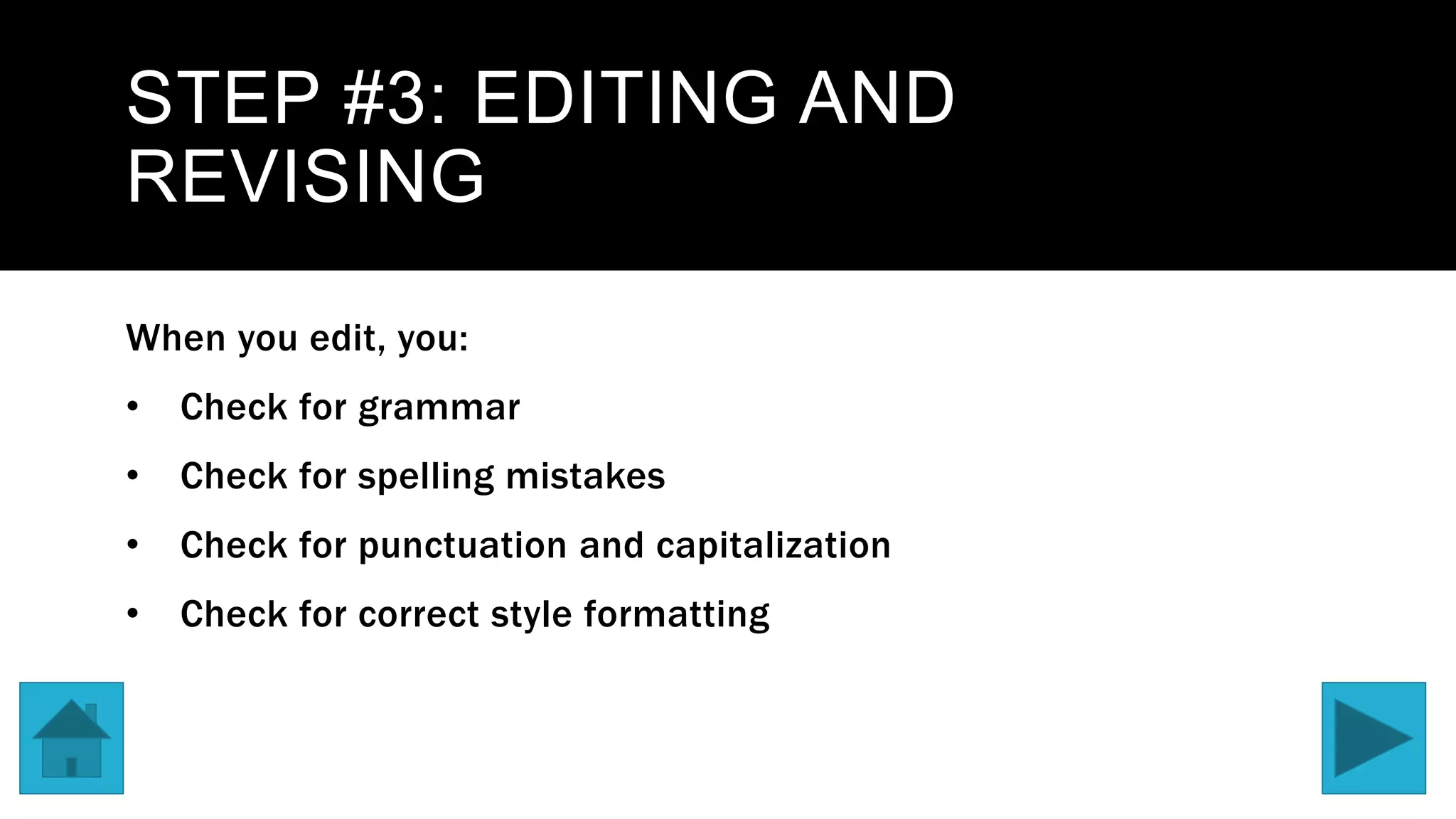 STEP #3: EDITING AND
REVISING
When you edit, you:
• Check for grammar
• Check for spelling mistakes
• Check for punctuation and capitalization
• Check for correct style formatting
 