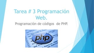 Tarea # 3 Programación
Web.
Programación de códigos de PHP
.
 