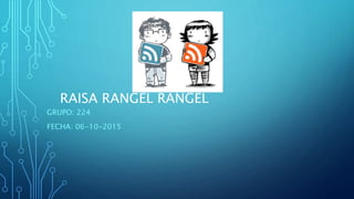 RAISA RANGEL RANGEL
GRUPO: 224
FECHA: 06-10-2015
 