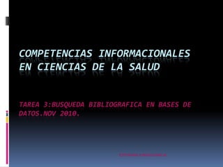 COMPETENCIAS INFORMACIONALES EN CIENCIAS DE LA SALUDTAREA 3:BUSQUEDA BIBLIOGRAFICA EN BASES DE DATOS.nov 2010. ESTEFANIA JURADO GARCIA. 