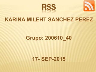 RSS
KARINA MILEHT SANCHEZ PEREZ
Grupo: 200610_40
17- SEP-2015
 